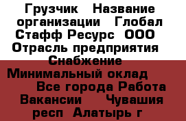 Грузчик › Название организации ­ Глобал Стафф Ресурс, ООО › Отрасль предприятия ­ Снабжение › Минимальный оклад ­ 37 000 - Все города Работа » Вакансии   . Чувашия респ.,Алатырь г.